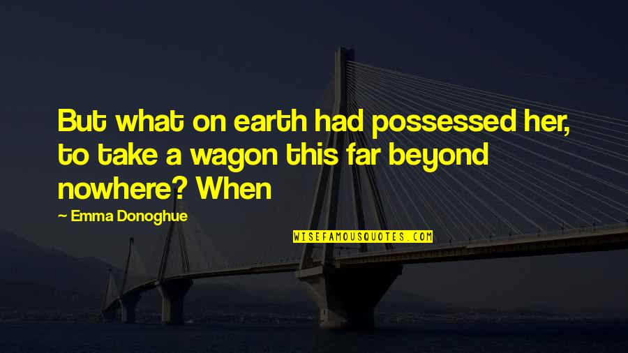 Possessed Quotes By Emma Donoghue: But what on earth had possessed her, to