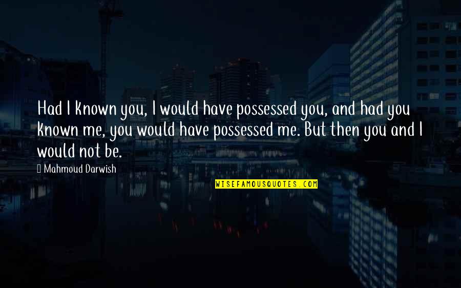 Possessed Quotes By Mahmoud Darwish: Had I known you, I would have possessed