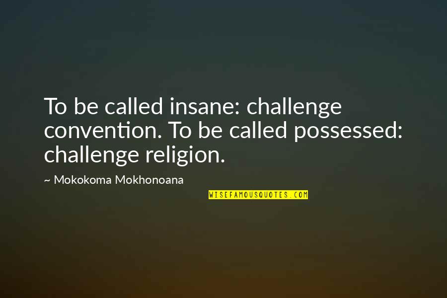 Possessed Quotes By Mokokoma Mokhonoana: To be called insane: challenge convention. To be
