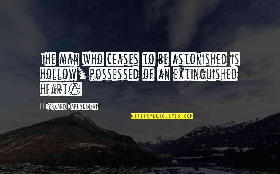 Possessed Quotes By Ryszard Kapuscinski: The man who ceases to be astonished is