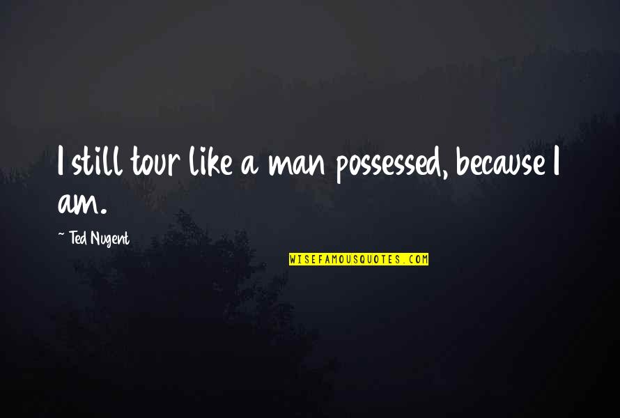 Possessed Quotes By Ted Nugent: I still tour like a man possessed, because
