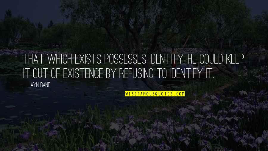 Possesses Quotes By Ayn Rand: That which exists possesses identity; he could keep Possesses Quotes By Ayn Rand: That which exists possesses identity; he could keep