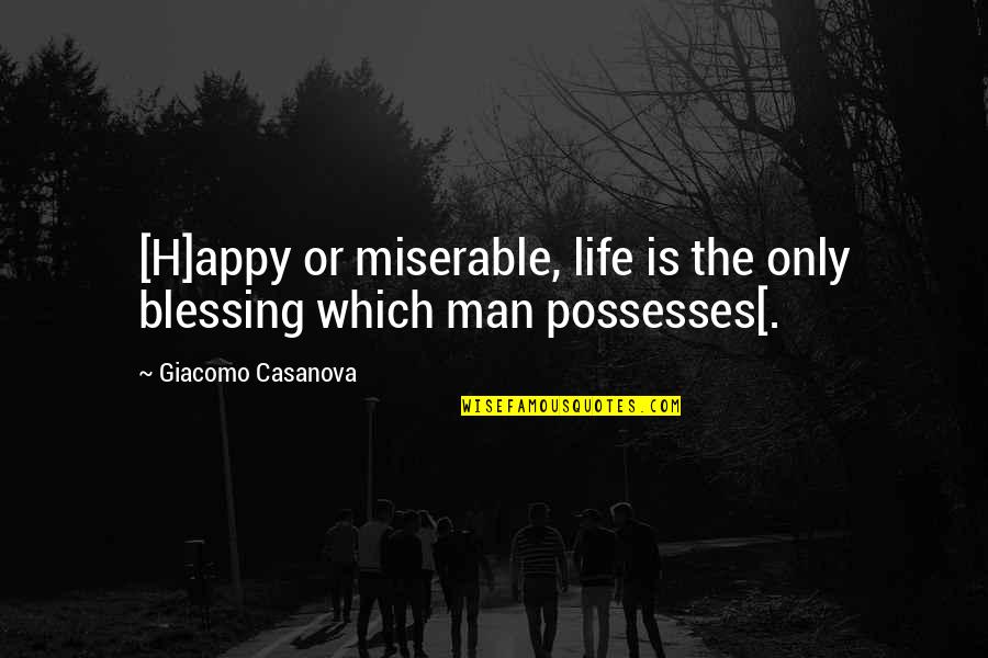 Possesses Quotes By Giacomo Casanova: [H]appy or miserable, life is the only blessing