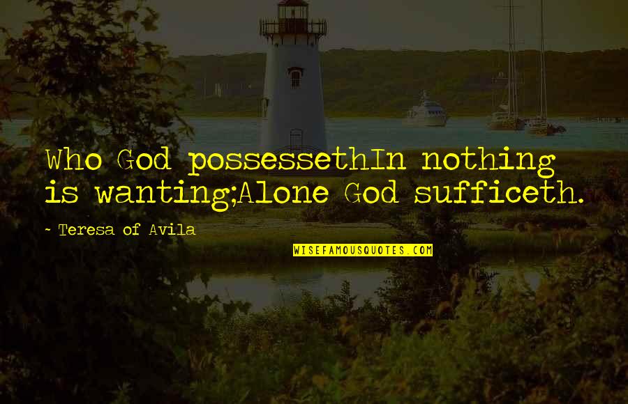 Possesseth Quotes By Teresa Of Avila: Who God possessethIn nothing is wanting;Alone God sufficeth. Possesseth Quotes By Teresa Of Avila: Who God possessethIn nothing is wanting;Alone God sufficeth.