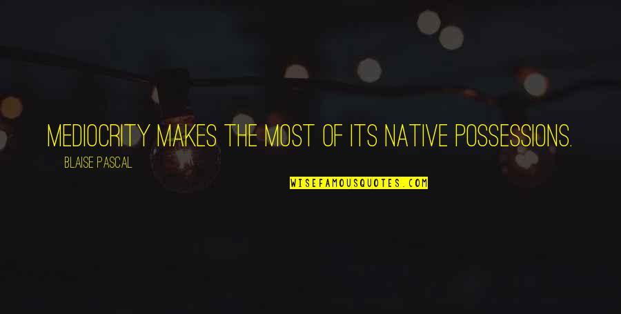 Possession Quotes By Blaise Pascal: Mediocrity makes the most of its native possessions.