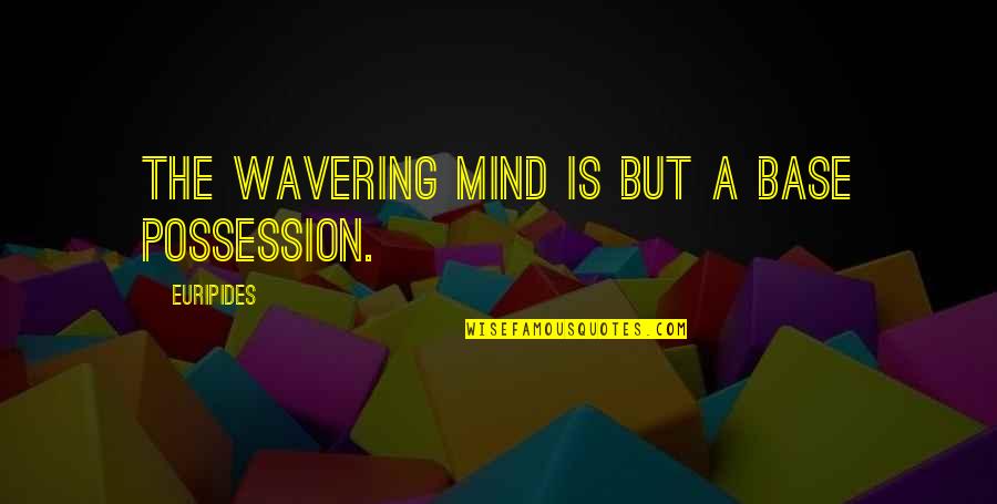 Possession Quotes By Euripides: The wavering mind is but a base possession.