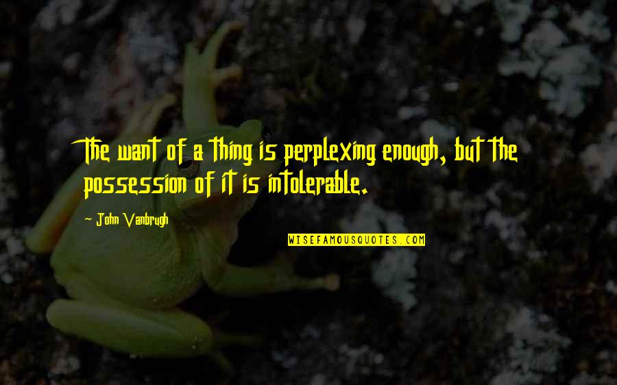 Possession Quotes By John Vanbrugh: The want of a thing is perplexing enough,