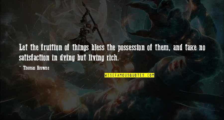Possession Quotes By Thomas Browne: Let the fruition of things bless the possession