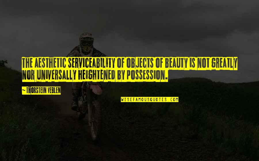 Possession Quotes By Thorstein Veblen: The aesthetic serviceability of objects of beauty is