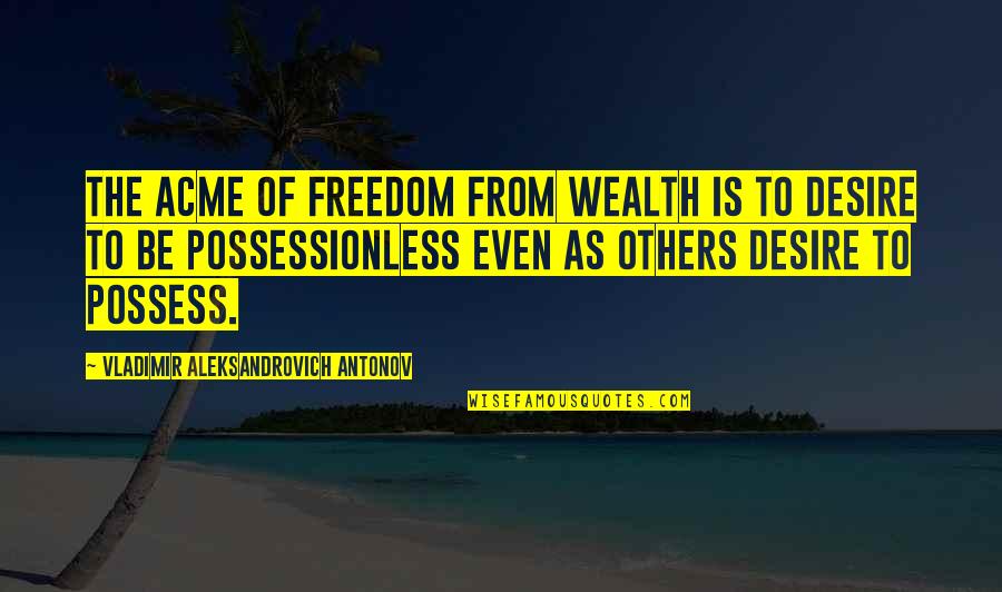 Possessionless Quotes By Vladimir Aleksandrovich Antonov: The acme of freedom from wealth is to