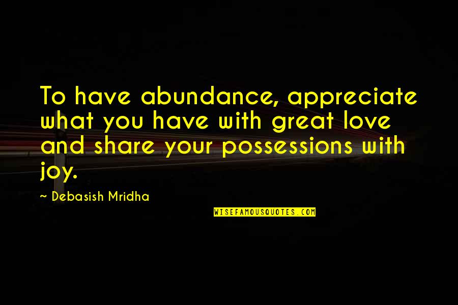 Possessions Love Quotes By Debasish Mridha: To have abundance, appreciate what you have with