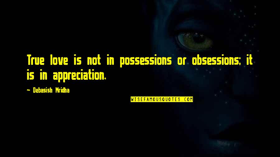 Possessions Love Quotes By Debasish Mridha: True love is not in possessions or obsessions;