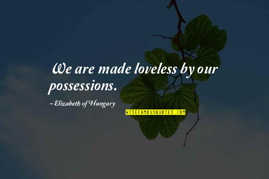Possessions Quotes By Elizabeth Of Hungary: We are made loveless by our possessions. Possessions Quotes By Elizabeth Of Hungary: We are made loveless by our possessions.