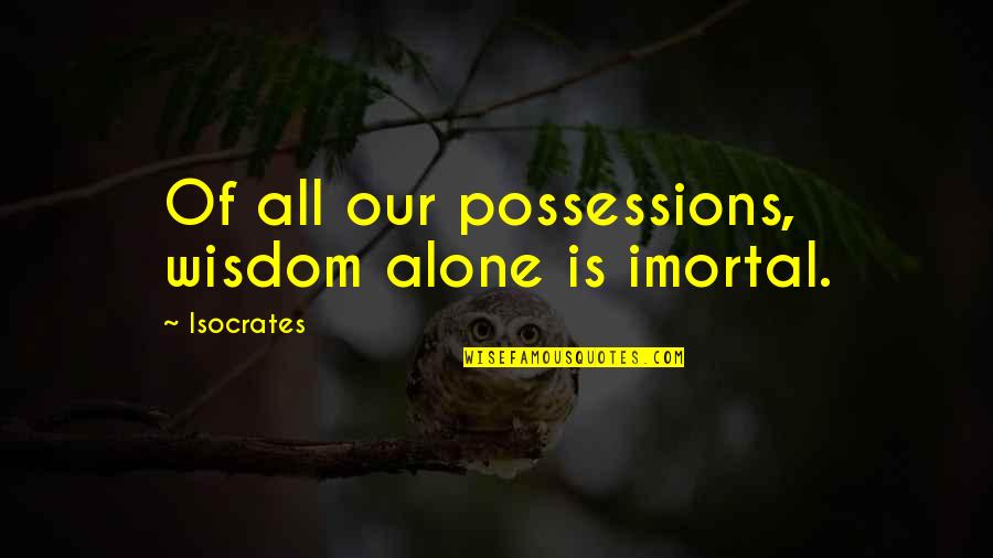 Possessions Quotes By Isocrates: Of all our possessions, wisdom alone is imortal. Possessions Quotes By Isocrates: Of all our possessions, wisdom alone is imortal.