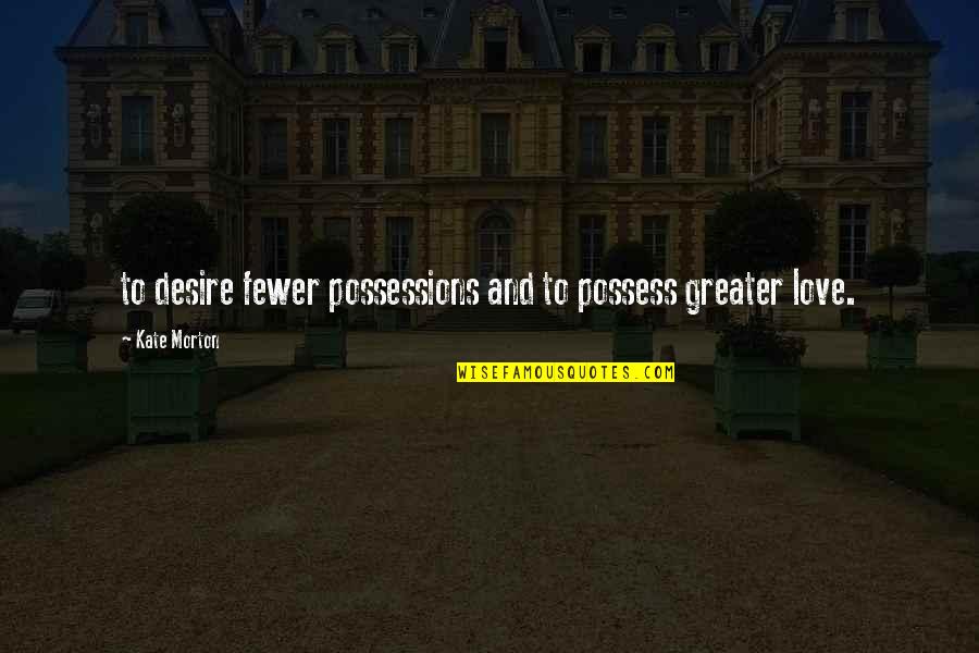 Possessions With Love Quotes By Kate Morton: to desire fewer possessions and to possess greater Possessions With Love Quotes By Kate Morton: to desire fewer possessions and to possess greater
