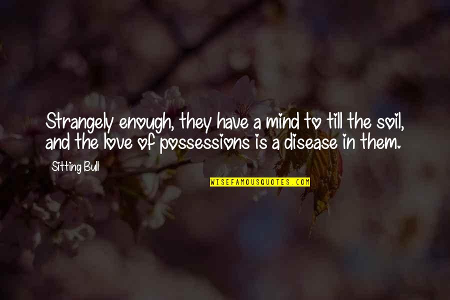 Possessions With Love Quotes By Sitting Bull: Strangely enough, they have a mind to till Possessions With Love Quotes By Sitting Bull: Strangely enough, they have a mind to till