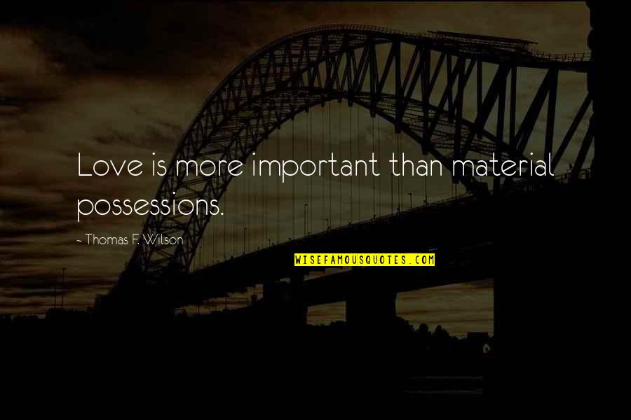 Possessions With Love Quotes By Thomas F. Wilson: Love is more important than material possessions. Possessions With Love Quotes By Thomas F. Wilson: Love is more important than material possessions.