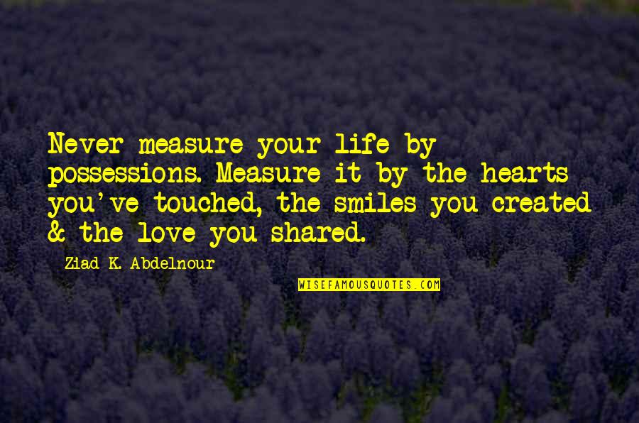 Possessions With Love Quotes By Ziad K. Abdelnour: Never measure your life by possessions. Measure it Possessions With Love Quotes By Ziad K. Abdelnour: Never measure your life by possessions. Measure it