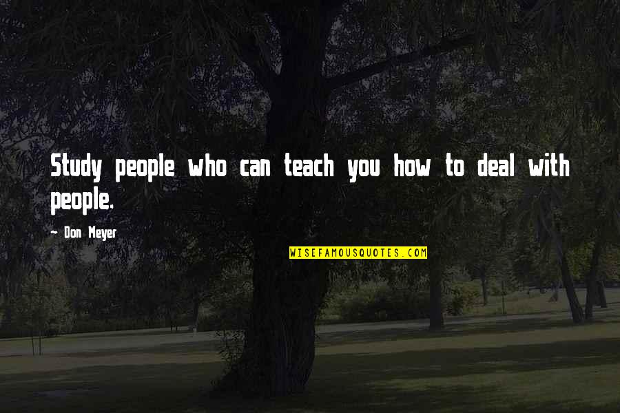 Possessioun Quotes By Don Meyer: Study people who can teach you how to