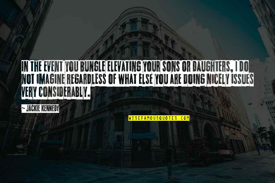 Possessive Baddass Hottie Quotes By Jackie Kennedy: In the event you bungle elevating your sons Possessive Baddass Hottie Quotes By Jackie Kennedy: In the event you bungle elevating your sons