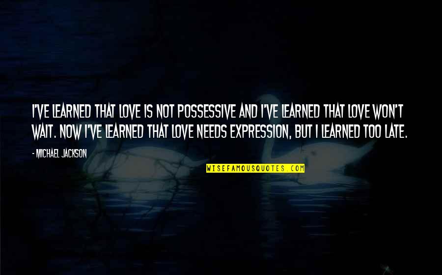 Possessive Love Quotes By Michael Jackson: I've learned that love is not possessive and