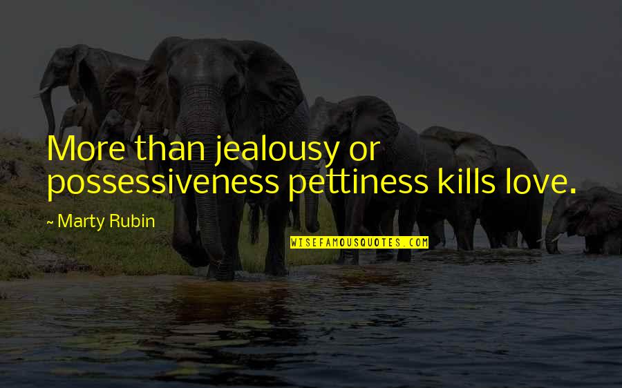 Possessiveness In Love Quotes By Marty Rubin: More than jealousy or possessiveness pettiness kills love.