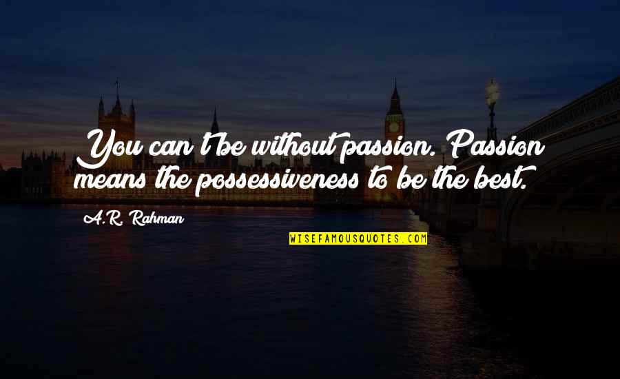 Possessiveness Quotes By A.R. Rahman: You can't be without passion. Passion means the