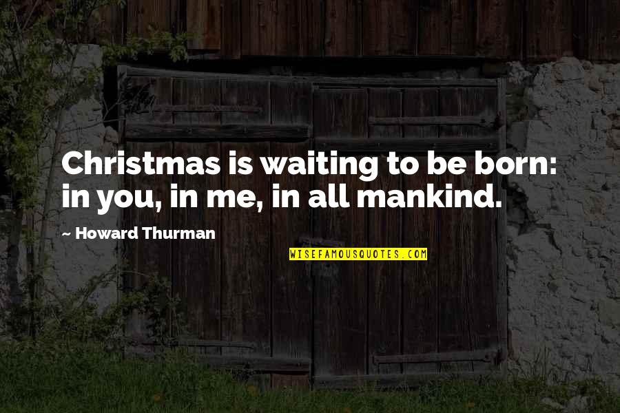 Possessives Quotes By Howard Thurman: Christmas is waiting to be born: in you,