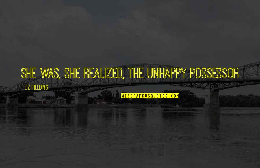 Possessor Quotes By Liz Fielding: She was, she realized, the unhappy possessor