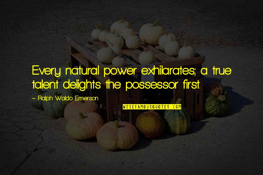 Possessor Quotes By Ralph Waldo Emerson: Every natural power exhilarates; a true talent delights