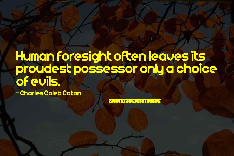 Possessor's Quotes By Charles Caleb Colton: Human foresight often leaves its proudest possessor only Possessor's Quotes By Charles Caleb Colton: Human foresight often leaves its proudest possessor only