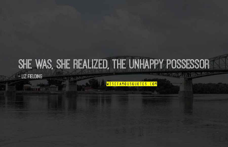 Possessor's Quotes By Liz Fielding: She was, she realized, the unhappy possessor Possessor's Quotes By Liz Fielding: She was, she realized, the unhappy possessor