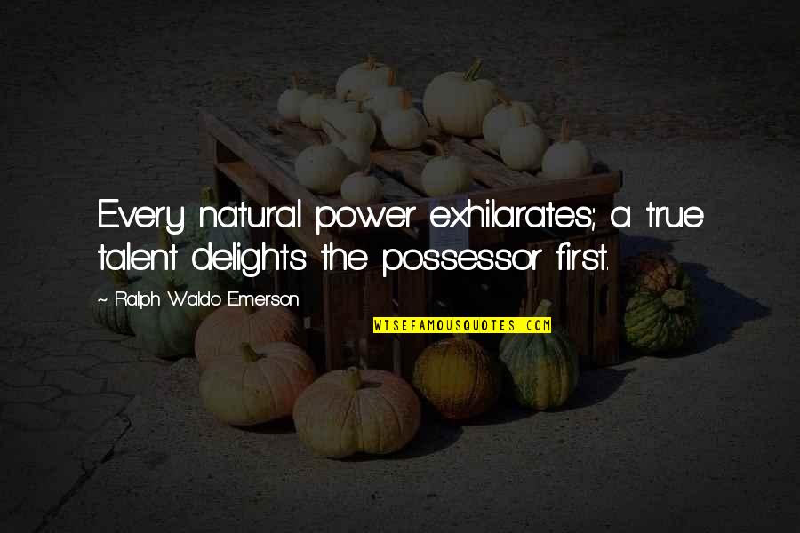 Possessor's Quotes By Ralph Waldo Emerson: Every natural power exhilarates; a true talent delights Possessor's Quotes By Ralph Waldo Emerson: Every natural power exhilarates; a true talent delights