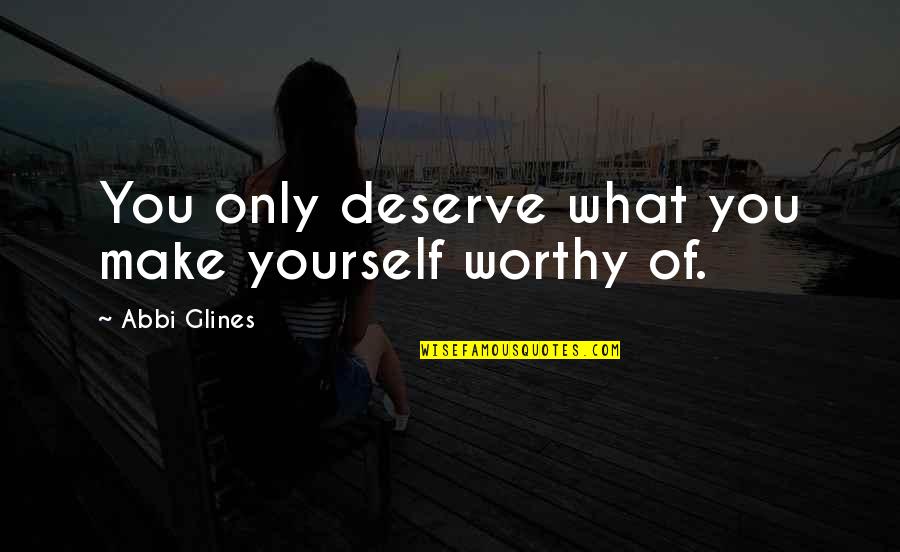 Possessory Interest Quotes By Abbi Glines: You only deserve what you make yourself worthy Possessory Interest Quotes By Abbi Glines: You only deserve what you make yourself worthy