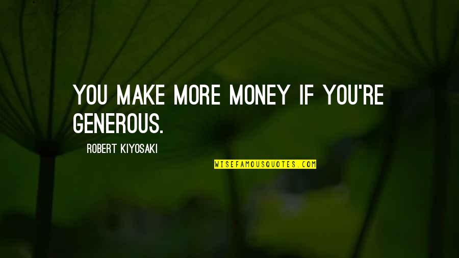Possibiity Quotes By Robert Kiyosaki: You make more money if you're generous.