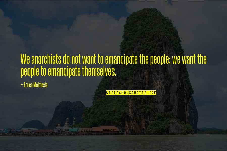 Possibilies Quotes By Errico Malatesta: We anarchists do not want to emancipate the