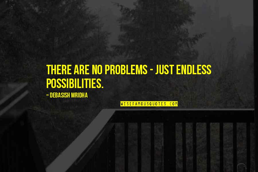 Possibilities Are Endless Quotes By Debasish Mridha: There are no problems - just endless possibilities.