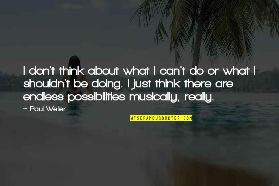 Possibilities Are Endless Quotes By Paul Weller: I don't think about what I can't do