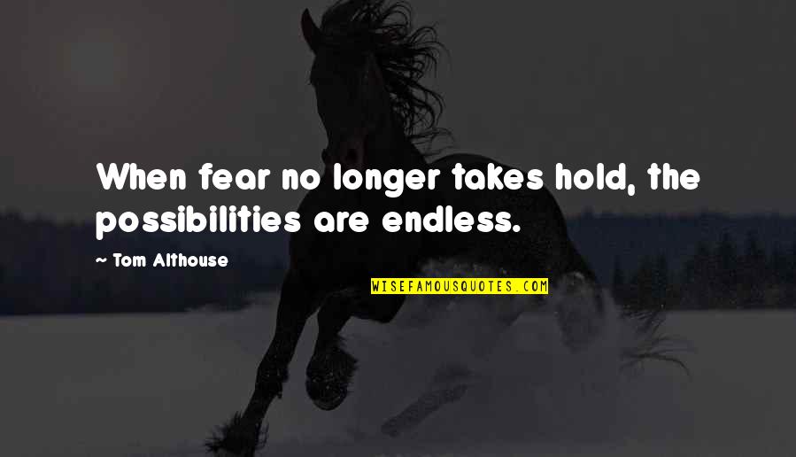 Possibilities Are Endless Quotes By Tom Althouse: When fear no longer takes hold, the possibilities