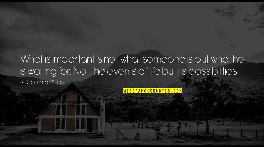 Possibilities In Your Life Quotes By Dorothee Solle: What is important is not what someone is