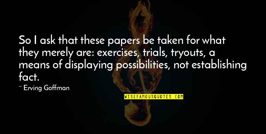 Possibilities Quotes By Erving Goffman: So I ask that these papers be taken Possibilities Quotes By Erving Goffman: So I ask that these papers be taken