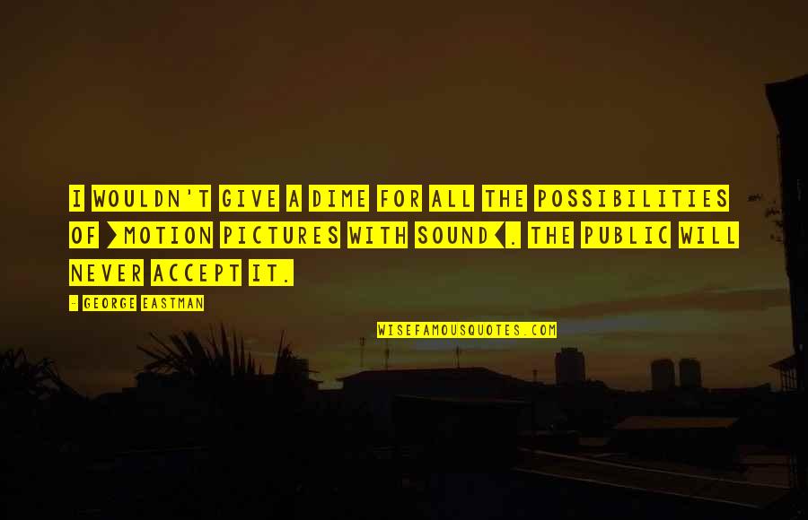 Possibilities Quotes By George Eastman: I wouldn't give a dime for all the Possibilities Quotes By George Eastman: I wouldn't give a dime for all the