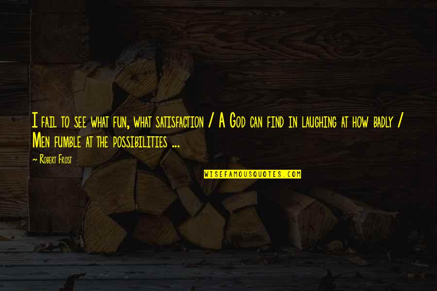 Possibilities With God Quotes By Robert Frost: I fail to see what fun, what satisfaction Possibilities With God Quotes By Robert Frost: I fail to see what fun, what satisfaction