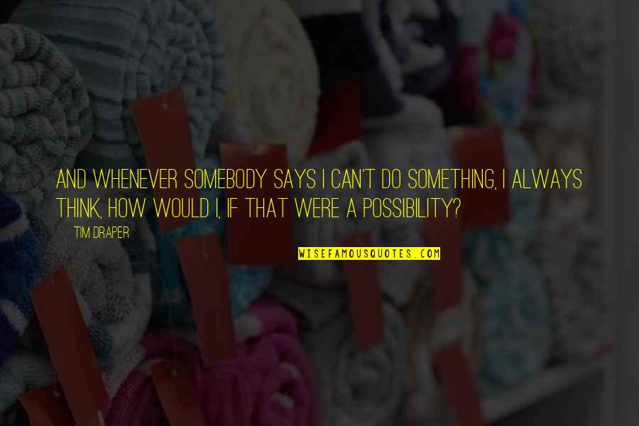 Possibility Education Quotes By Tim Draper: And whenever somebody says I can't do something, Possibility Education Quotes By Tim Draper: And whenever somebody says I can't do something,