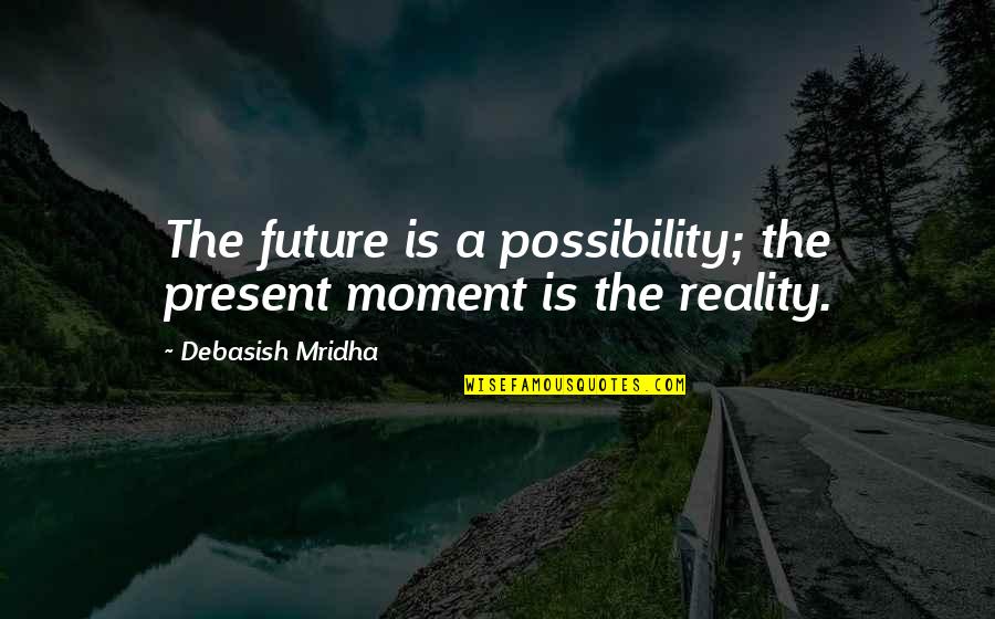 Possibility Inspirational Quotes By Debasish Mridha: The future is a possibility; the present moment