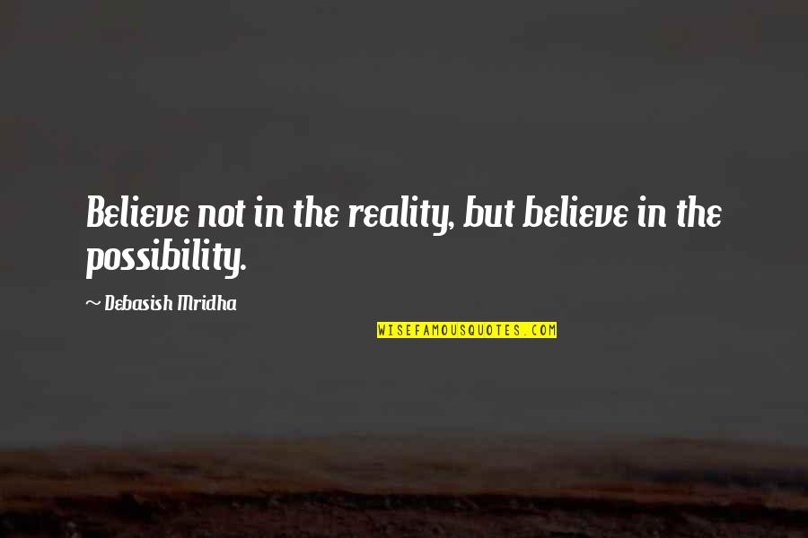 Possibility Inspirational Quotes By Debasish Mridha: Believe not in the reality, but believe in