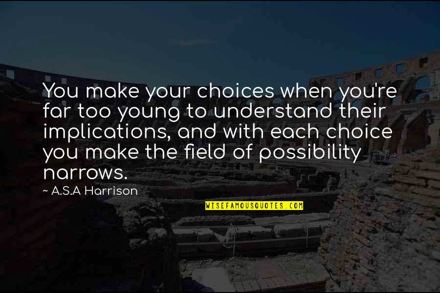 Possibility's Quotes By A.S.A Harrison: You make your choices when you're far too