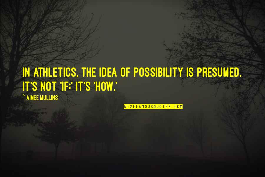Possibility's Quotes By Aimee Mullins: In athletics, the idea of possibility is presumed.
