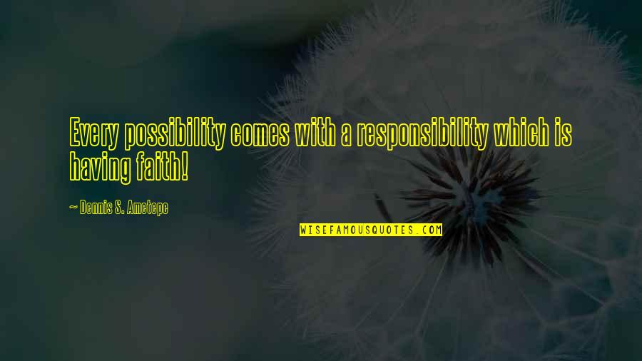 Possibility's Quotes By Dennis S. Ametepe: Every possibility comes with a responsibility which is