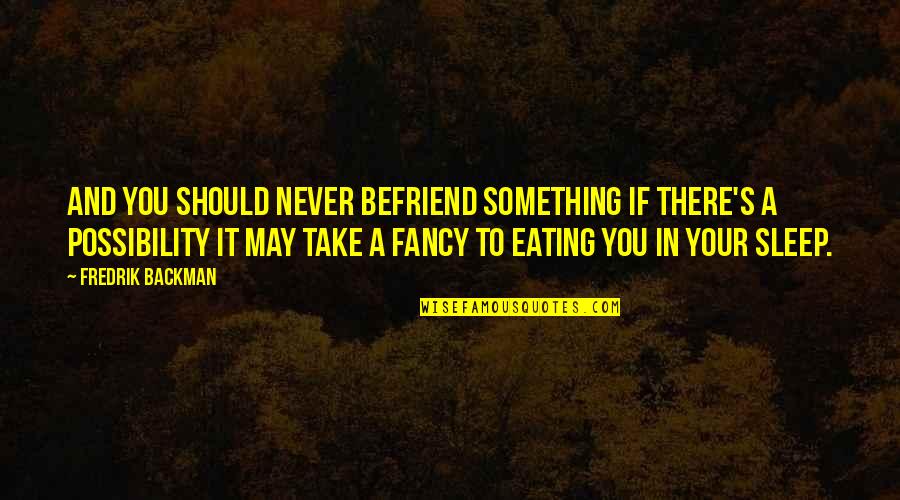 Possibility's Quotes By Fredrik Backman: And you should never befriend something if there's